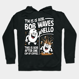 "This is Bob. Bob waves hello. This is Bob after one cup of coffee." Hoodie